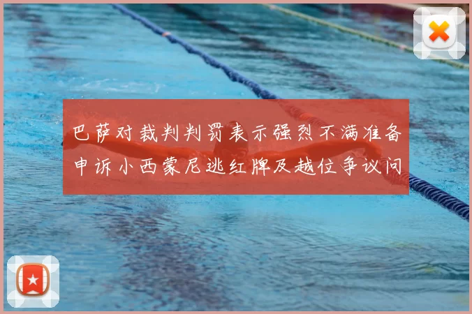 巴萨对裁判判罚表示强烈不满准备申诉小西蒙尼逃红牌及越位争议问题