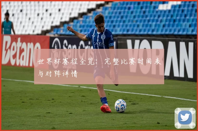 世界杯赛程全览：完整比赛时间表与对阵详情