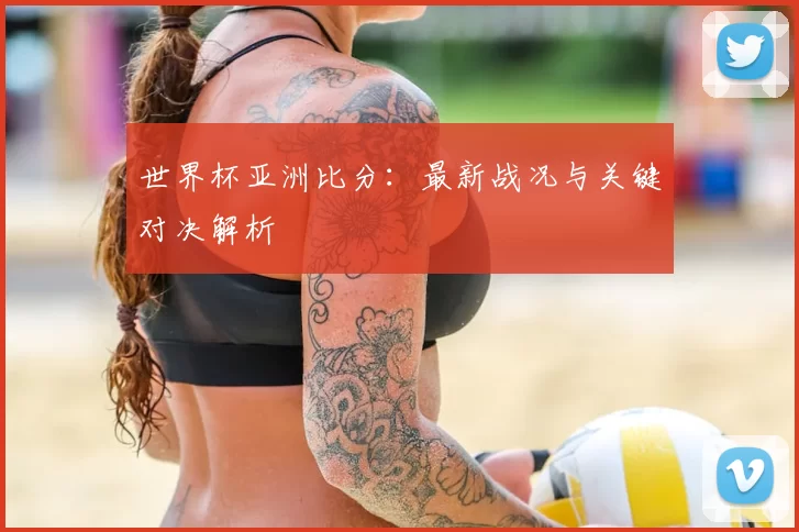 世界杯亚洲比分：最新战况与关键对决解析