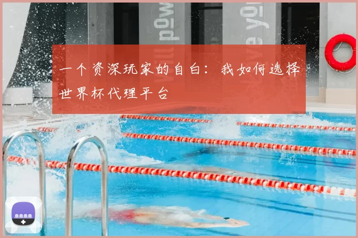 一个资深玩家的自白：我如何选择世界杯代理平台