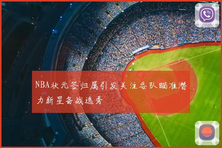 NBA状元签归属引发关注各队瞄准潜力新星备战选秀
