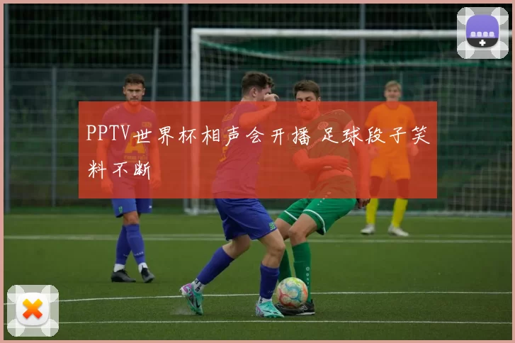 PPTV世界杯相声会开播 足球段子笑料不断