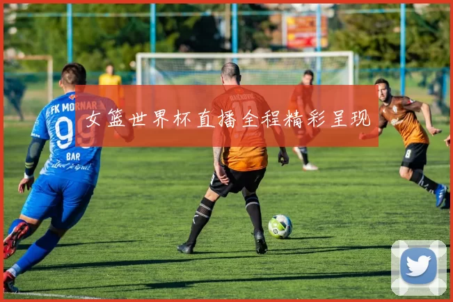 女篮世界杯直播全程精彩呈现