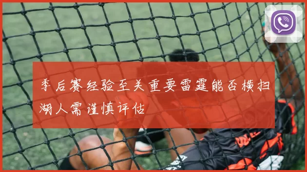 季后赛经验至关重要雷霆能否横扫湖人需谨慎评估