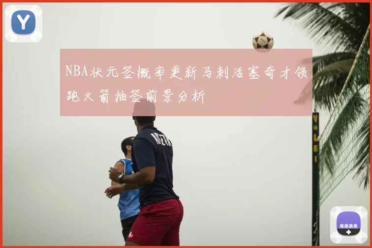 NBA状元签概率更新马刺活塞奇才领跑火箭抽签前景分析