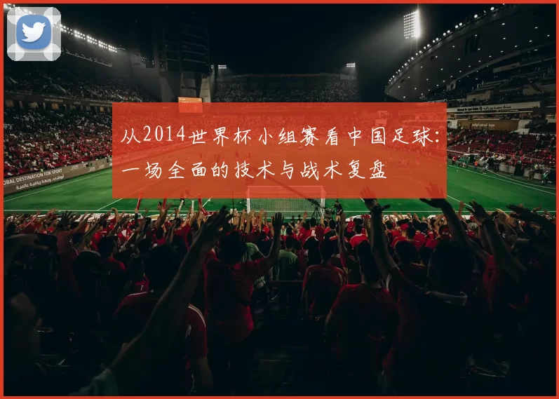 从2014世界杯小组赛看中国足球:一场全面的技术与战术复盘