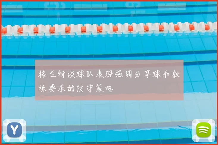 格兰特谈球队表现强调分享球和教练要求的防守策略