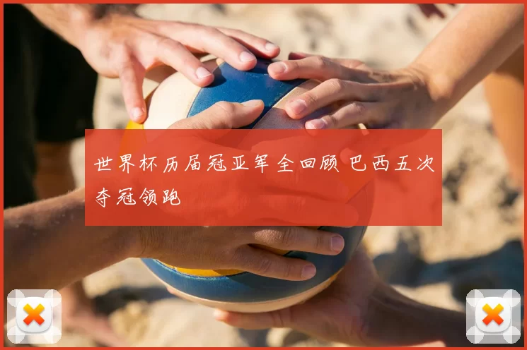 世界杯历届冠亚军全回顾 巴西五次夺冠领跑