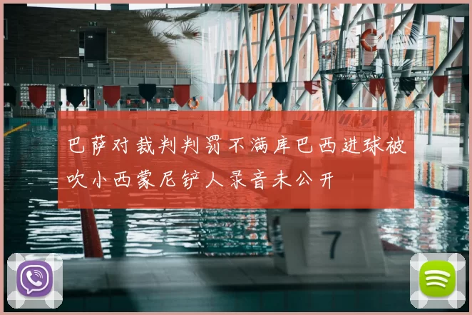 巴萨对裁判判罚不满库巴西进球被吹小西蒙尼铲人录音未公开