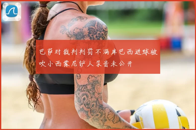 巴萨对裁判判罚不满库巴西进球被吹小西蒙尼铲人录音未公开