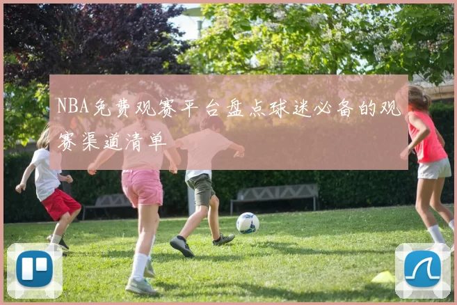 NBA免费观赛平台盘点球迷必备的观赛渠道清单
