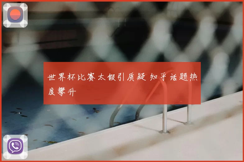 世界杯比赛太假引质疑 知乎话题热度攀升