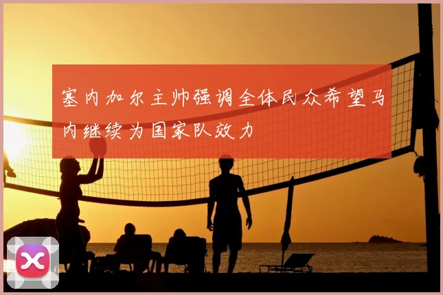 塞内加尔主帅强调全体民众希望马内继续为国家队效力