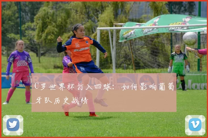 C罗世界杯打入四球:如何影响葡萄牙队历史战绩