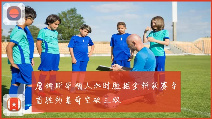 詹姆斯率湖人加时胜掘金斩获赛季首胜约基奇空砍三双