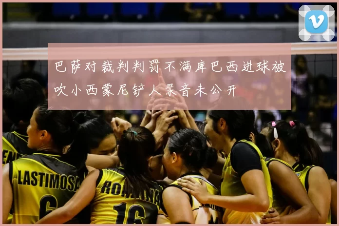 巴萨对裁判判罚不满库巴西进球被吹小西蒙尼铲人录音未公开
