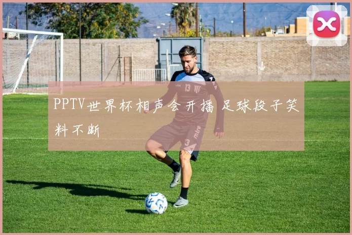 PPTV世界杯相声会开播 足球段子笑料不断