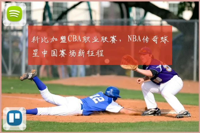 科比加盟CBA职业联赛，NBA传奇球星中国赛场新征程