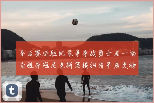 季后赛连胜纪录争夺战勇士差一场全胜夺冠尼克斯若横扫将平历史榜首