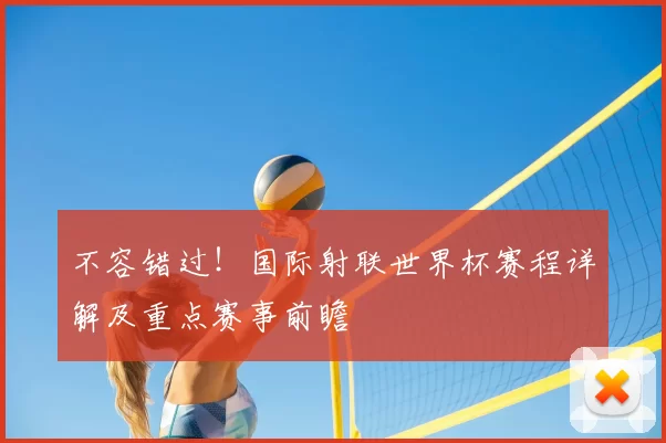 不容错过!国际射联世界杯赛程详解及重点赛事前瞻