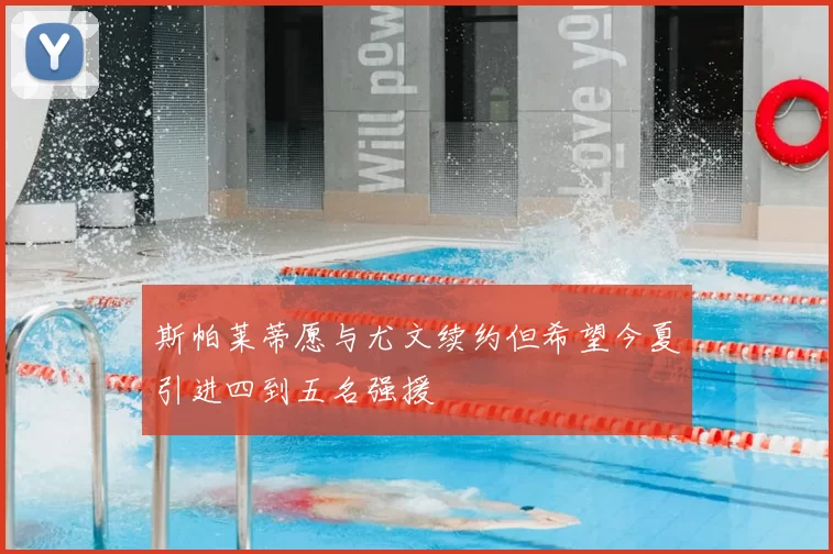 斯帕莱蒂愿与尤文续约但希望今夏引进四到五名强援