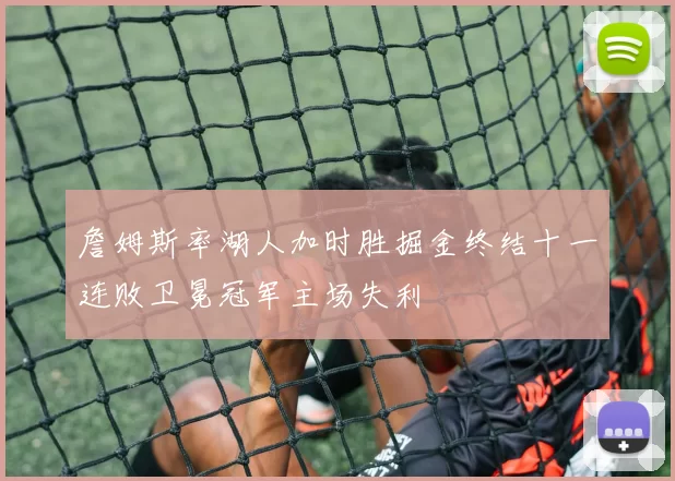 詹姆斯率湖人加时胜掘金终结十一连败卫冕冠军主场失利
