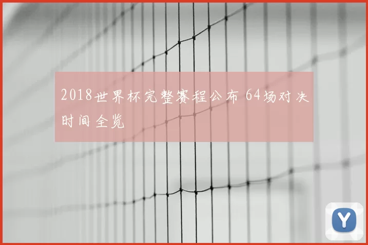 2018世界杯完整赛程公布 64场对决时间全览