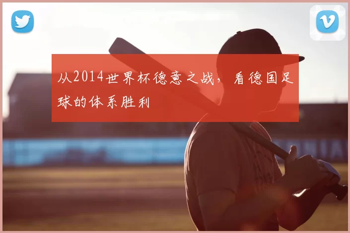 从2014世界杯德意之战,看德国足球的体系胜利