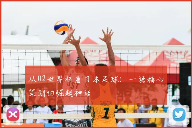 从02世界杯看日本足球：一场精心策划的崛起神话