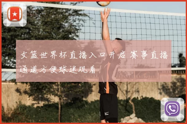 女篮世界杯直播入口开启 赛事直播通道方便球迷观看