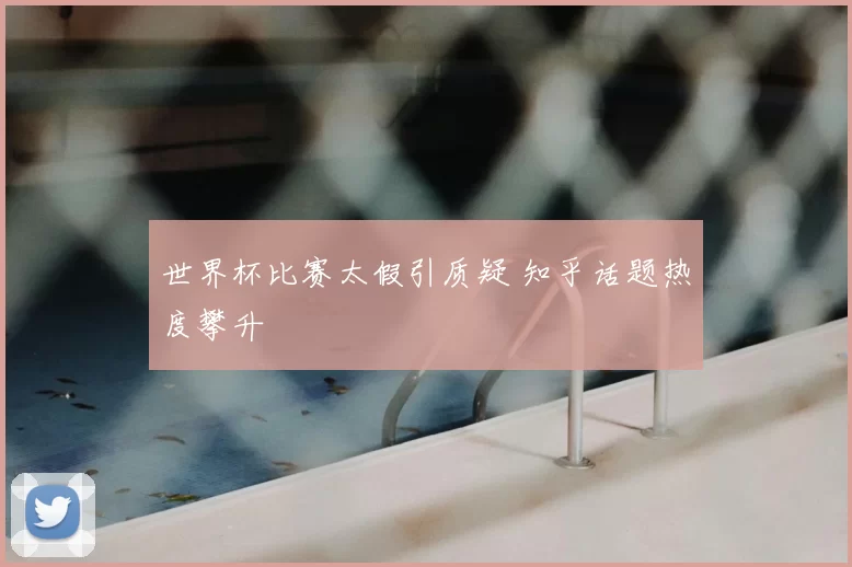 世界杯比赛太假引质疑 知乎话题热度攀升