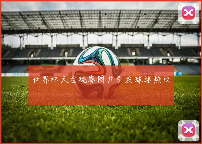 世界杯天台观赛图片引发球迷热议