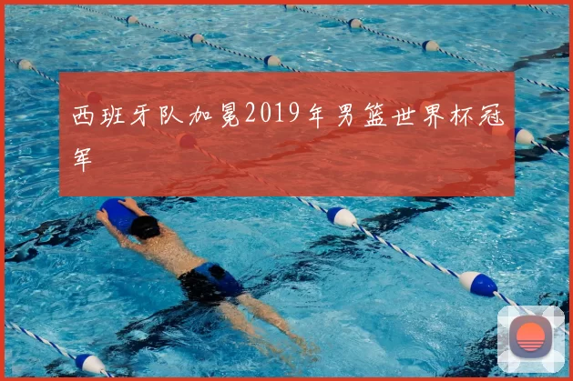 西班牙队加冕2019年男篮世界杯冠军