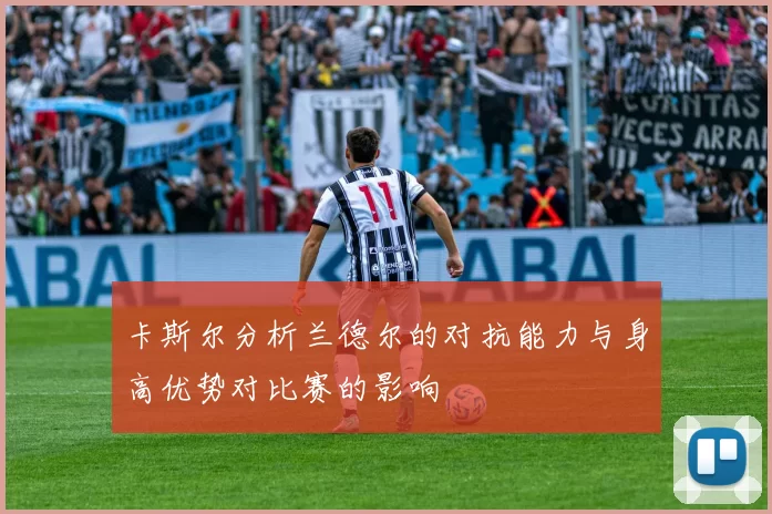 卡斯尔分析兰德尔的对抗能力与身高优势对比赛的影响
