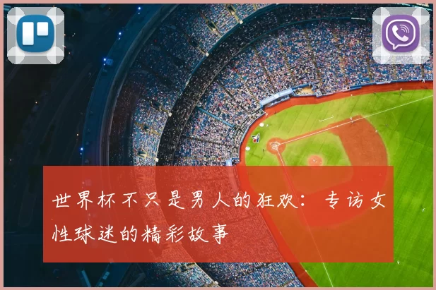 世界杯不只是男人的狂欢:专访女性球迷的精彩故事
