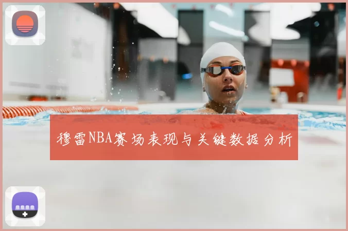 穆雷NBA赛场表现与关键数据分析
