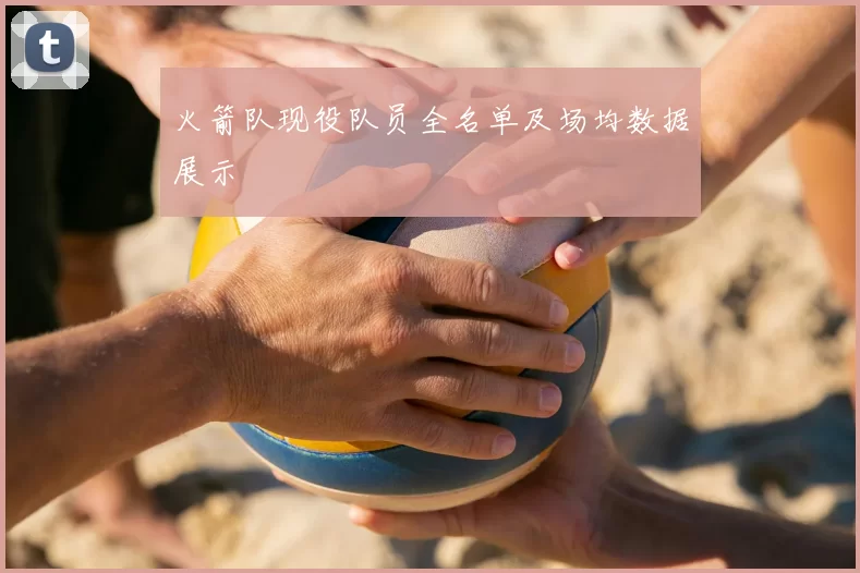 火箭队现役队员全名单及场均数据展示