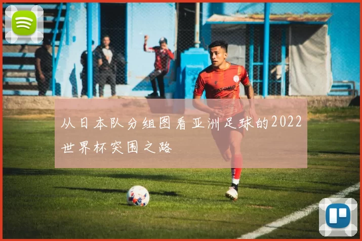 从日本队分组图看亚洲足球的2022世界杯突围之路