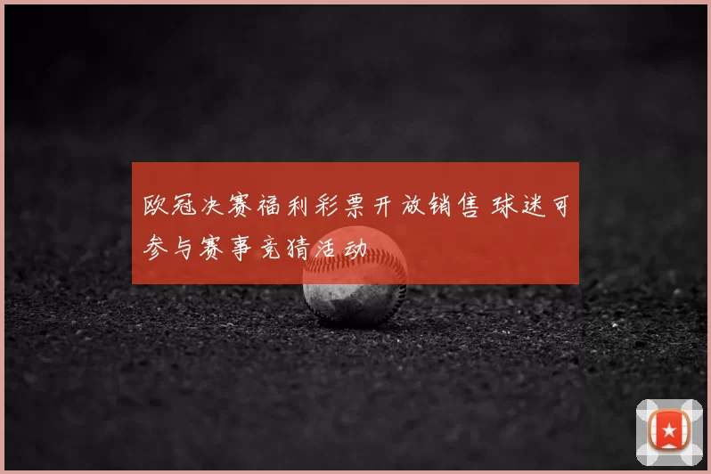 欧冠决赛福利彩票开放销售 球迷可参与赛事竞猜活动