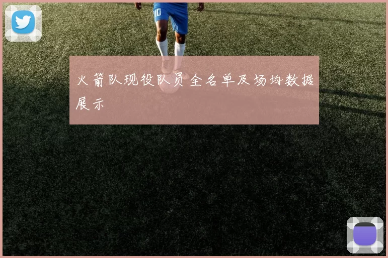 火箭队现役队员全名单及场均数据展示