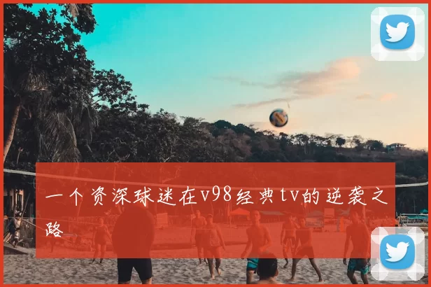 一个资深球迷在v98经典tv的逆袭之路