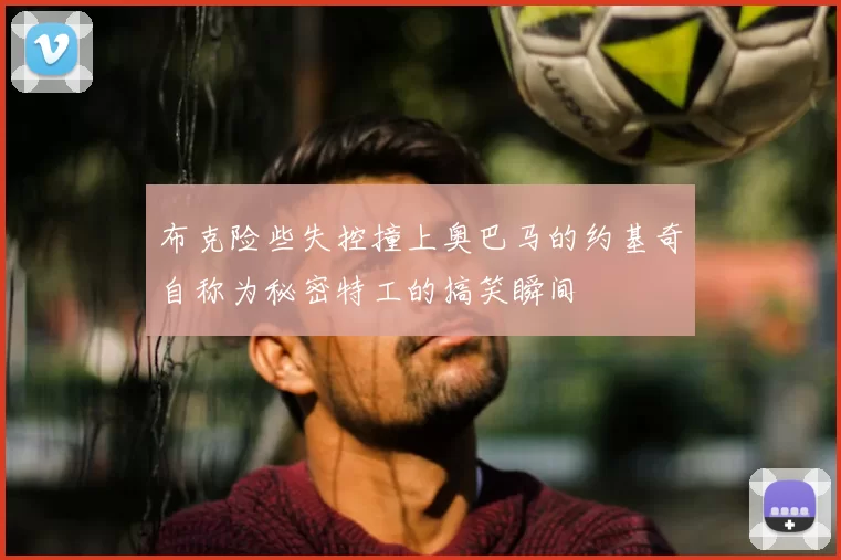 布克险些失控撞上奥巴马的约基奇自称为秘密特工的搞笑瞬间