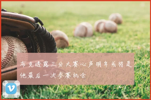 布克透露三分大赛心声明年或将是他最后一次参赛机会