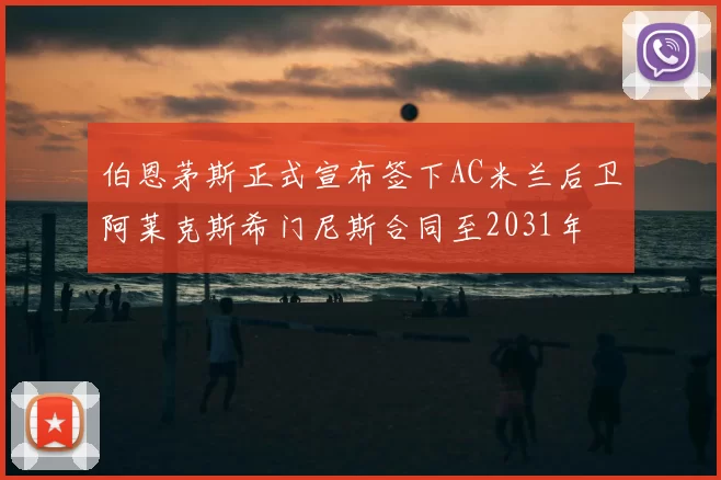 伯恩茅斯正式宣布签下AC米兰后卫阿莱克斯希门尼斯合同至2031年