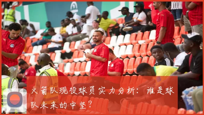 火箭队现役球员实力分析:谁是球队未来的中坚?