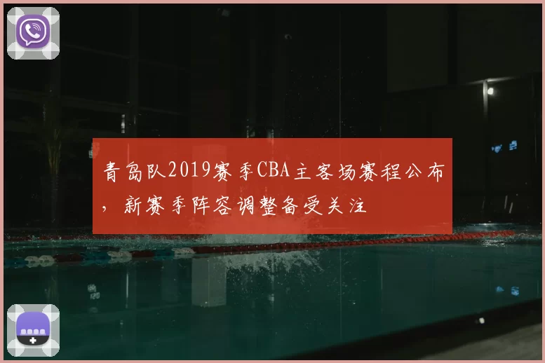 青岛队2019赛季CBA主客场赛程公布,新赛季阵容调整备受关注