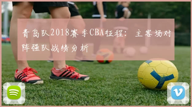 青岛队2018赛季CBA征程：主客场对阵强队战绩分析