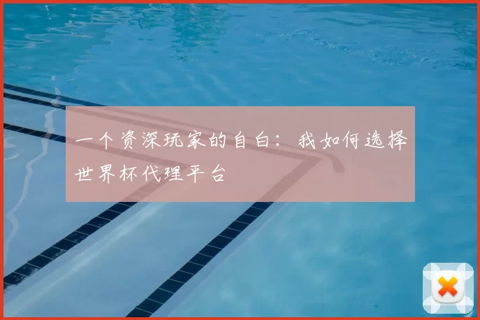 一个资深玩家的自白:我如何选择世界杯代理平台