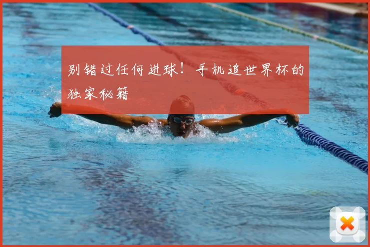 别错过任何进球!手机追世界杯的独家秘籍