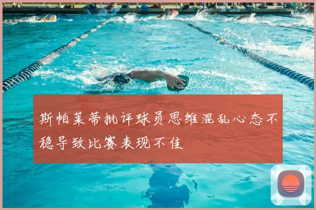 斯帕莱蒂批评球员思维混乱心态不稳导致比赛表现不佳